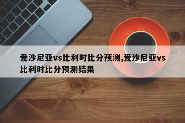 爱沙尼亚vs比利时比分预测,爱沙尼亚vs比利时比分预测结果