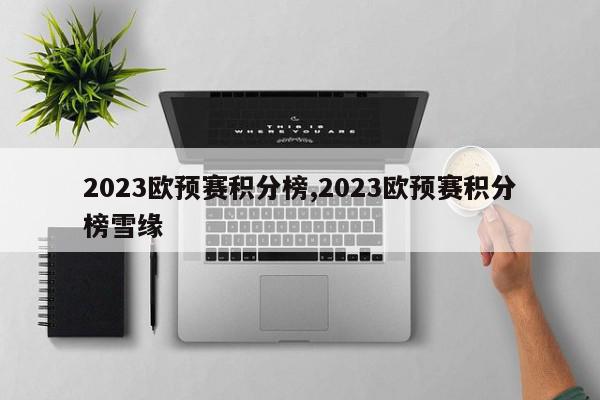 2023欧预赛积分榜,2023欧预赛积分榜雪缘