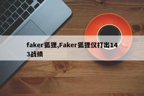 faker狐狸,Faker狐狸仅打出143战绩