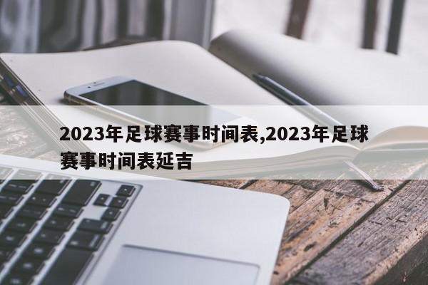 2023年足球赛事时间表,2023年足球赛事时间表延吉