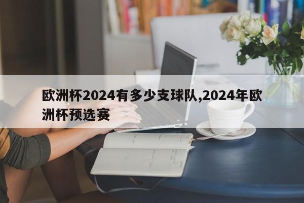 欧洲杯2024有多少支球队,2024年欧洲杯预选赛