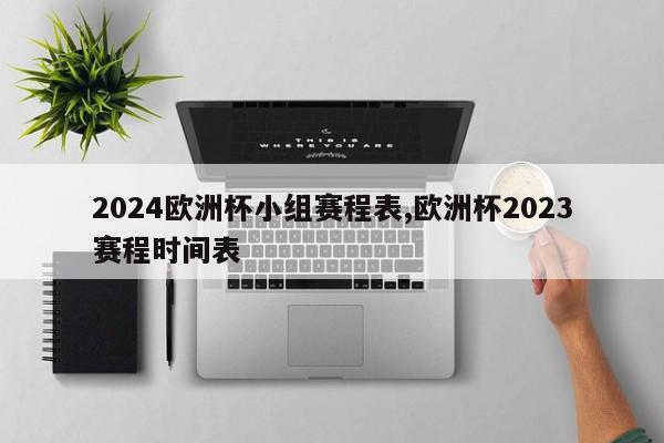 2024欧洲杯小组赛程表,欧洲杯2023赛程时间表