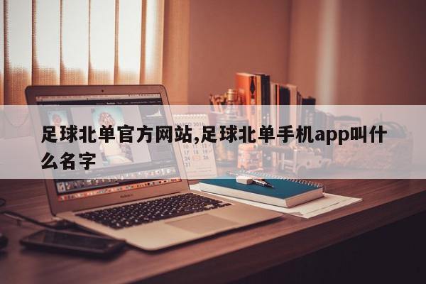 足球北单官方网站,足球北单手机app叫什么名字