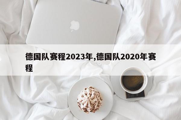 德国队赛程2023年,德国队2020年赛程