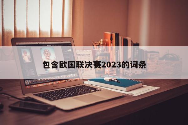 包含欧国联决赛2023的词条