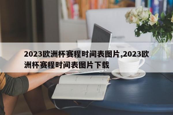 2023欧洲杯赛程时间表图片,2023欧洲杯赛程时间表图片下载