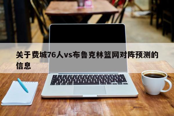 关于费城76人vs布鲁克林篮网对阵预测的信息