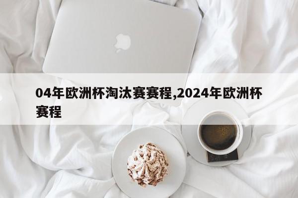 04年欧洲杯淘汰赛赛程,2024年欧洲杯赛程