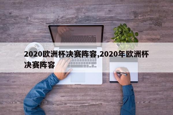 2020欧洲杯决赛阵容,2020年欧洲杯决赛阵容