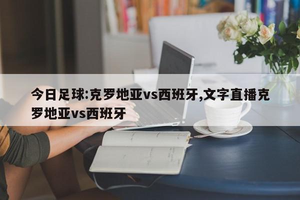 今日足球:克罗地亚vs西班牙,文字直播克罗地亚vs西班牙