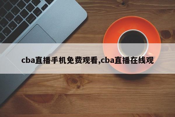 cba直播手机免费观看,cba直播在线观