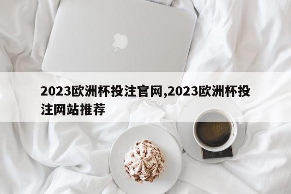 2023欧洲杯投注官网,2023欧洲杯投注网站推荐