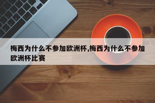 梅西为什么不参加欧洲杯,梅西为什么不参加欧洲杯比赛