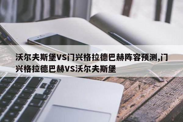 沃尔夫斯堡VS门兴格拉德巴赫阵容预测,门兴格拉德巴赫VS沃尔夫斯堡