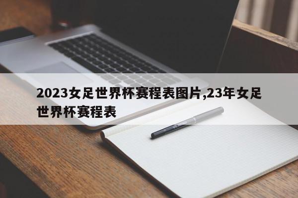 2023女足世界杯赛程表图片,23年女足世界杯赛程表