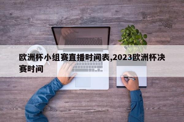 欧洲杯小组赛直播时间表,2023欧洲杯决赛时间