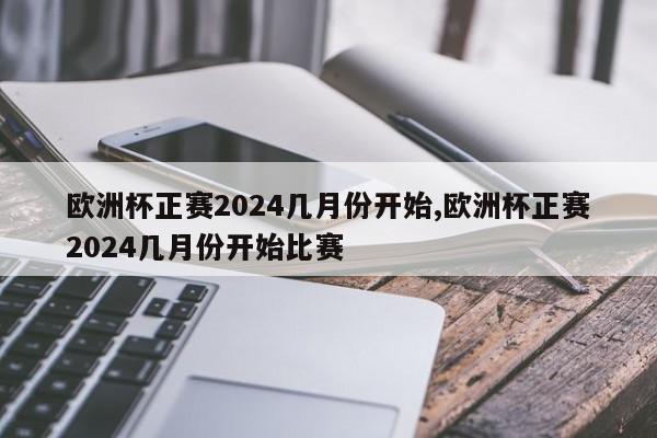 欧洲杯正赛2024几月份开始,欧洲杯正赛2024几月份开始比赛