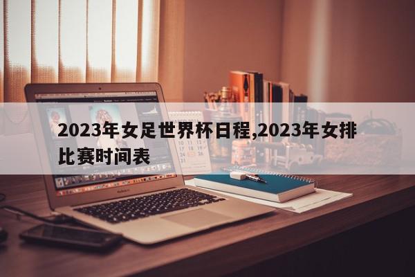 2023年女足世界杯日程,2023年女排比赛时间表