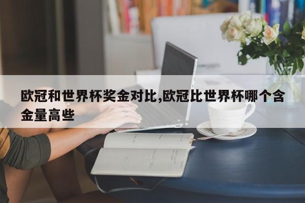 欧冠和世界杯奖金对比,欧冠比世界杯哪个含金量高些