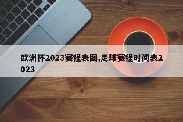 欧洲杯2023赛程表图,足球赛程时间表2023