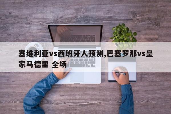 塞维利亚vs西班牙人预测,巴塞罗那vs皇家马德里 全场