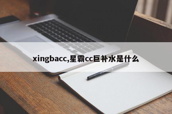 xingbacc,星霸cc巨补水是什么