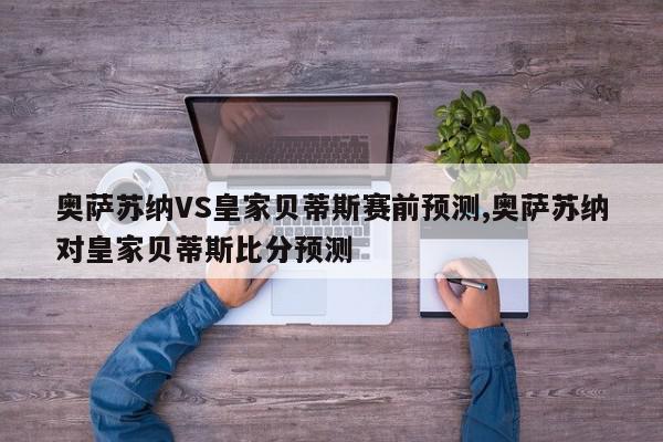 奥萨苏纳VS皇家贝蒂斯赛前预测,奥萨苏纳对皇家贝蒂斯比分预测