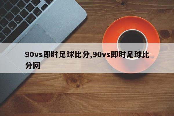 90vs即时足球比分,90vs即时足球比分网