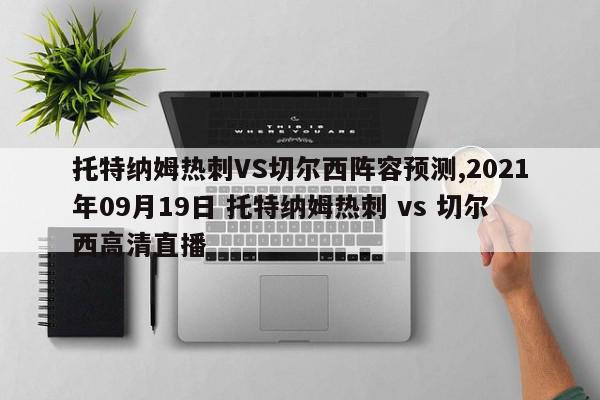 托特纳姆热刺VS切尔西阵容预测,2021年09月19日 托特纳姆热刺 vs 切尔西高清直播