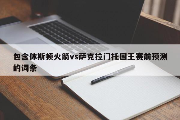 包含休斯顿火箭vs萨克拉门托国王赛前预测的词条