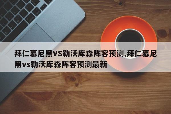 拜仁慕尼黑VS勒沃库森阵容预测,拜仁慕尼黑vs勒沃库森阵容预测最新