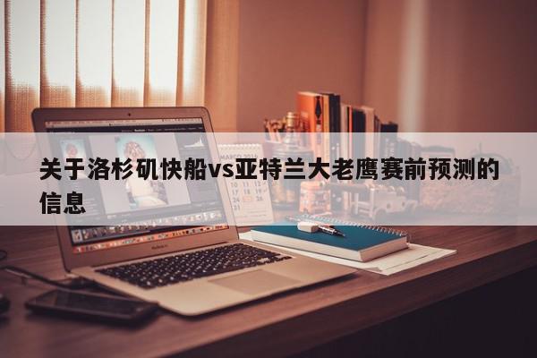 关于洛杉矶快船vs亚特兰大老鹰赛前预测的信息