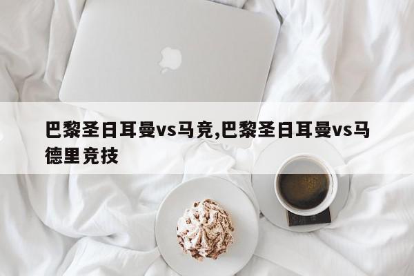 巴黎圣日耳曼vs马竞,巴黎圣日耳曼vs马德里竞技