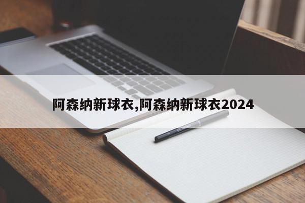 阿森纳新球衣,阿森纳新球衣2024