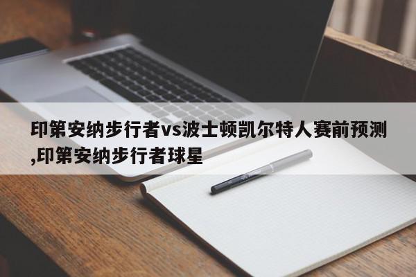 印第安纳步行者vs波士顿凯尔特人赛前预测,印第安纳步行者球星