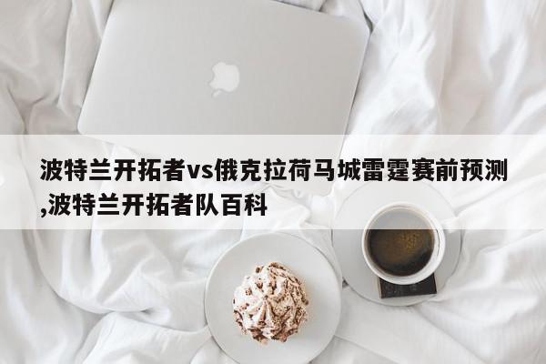 波特兰开拓者vs俄克拉荷马城雷霆赛前预测,波特兰开拓者队百科