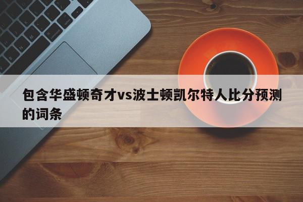 包含华盛顿奇才vs波士顿凯尔特人比分预测的词条