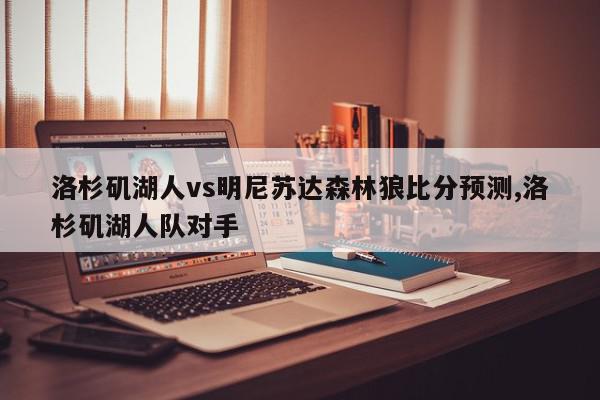 洛杉矶湖人vs明尼苏达森林狼比分预测,洛杉矶湖人队对手