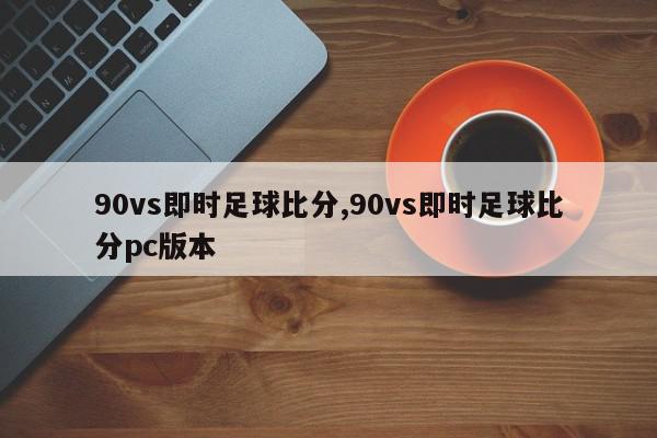 90vs即时足球比分,90vs即时足球比分pc版本