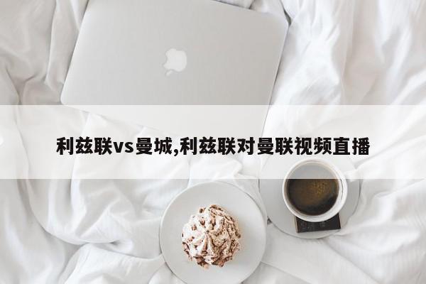 利兹联vs曼城,利兹联对曼联视频直播