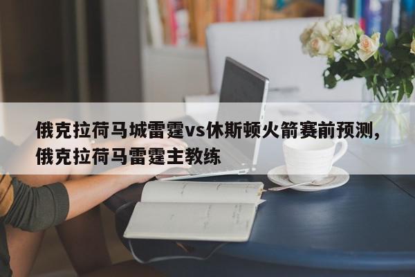 俄克拉荷马城雷霆vs休斯顿火箭赛前预测,俄克拉荷马雷霆主教练