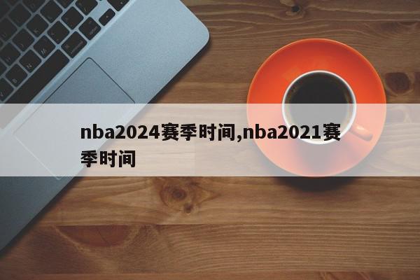 nba2024赛季时间,nba2021赛季时间