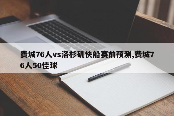 费城76人vs洛杉矶快船赛前预测,费城76人50佳球