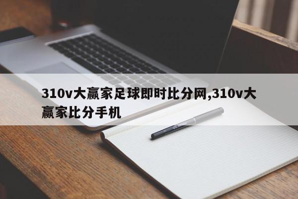 310v大赢家足球即时比分网,310v大赢家比分手机