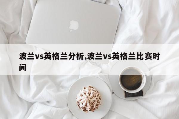 波兰vs英格兰分析,波兰vs英格兰比赛时间