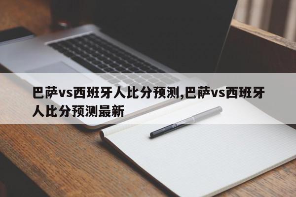 巴萨vs西班牙人比分预测,巴萨vs西班牙人比分预测最新