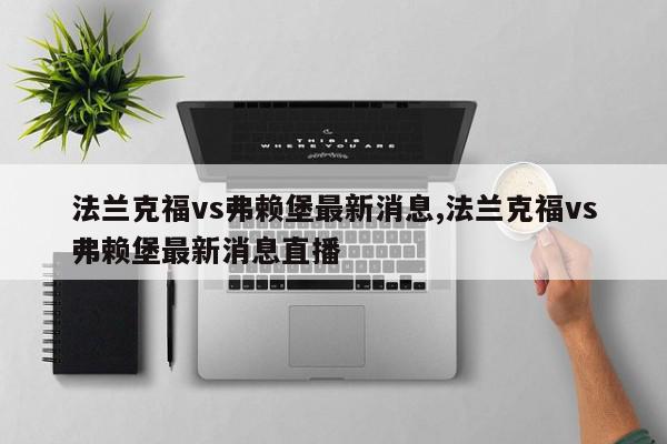 法兰克福vs弗赖堡最新消息,法兰克福vs弗赖堡最新消息直播