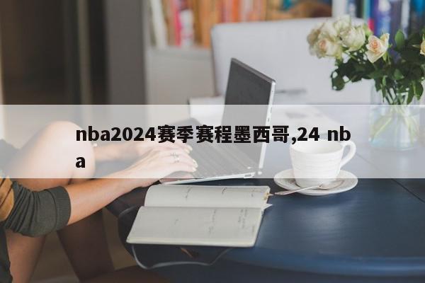 nba2024赛季赛程墨西哥,24 nba