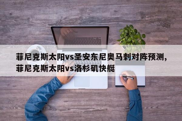 菲尼克斯太阳vs圣安东尼奥马刺对阵预测,菲尼克斯太阳vs洛杉矶快艇