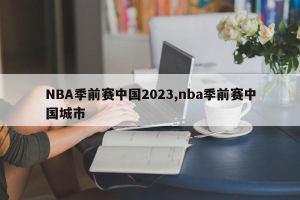 NBA季前赛中国2023,nba季前赛中国城市